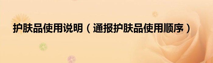 护肤品使用说明(通报护肤品使用顺序)