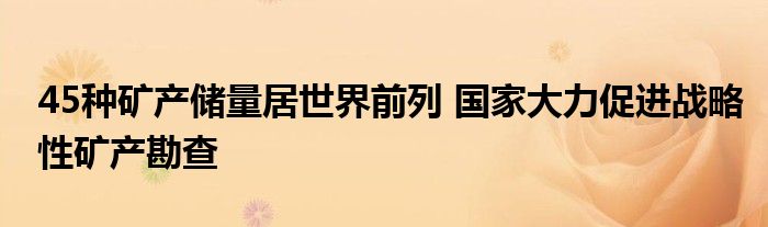 45种矿产储量居世界前列 国家大力促进战略性矿产勘查