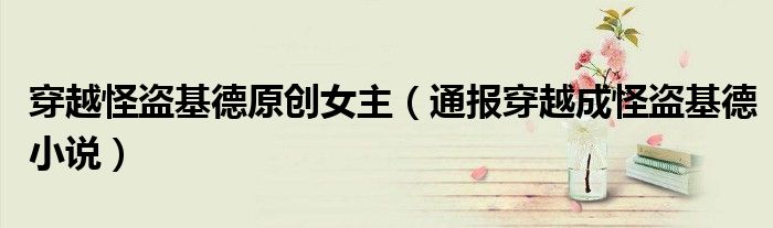 穿越怪盗基德原创女主(通报穿越成怪盗基德小说)