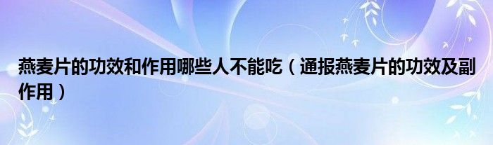 燕麦片的功效和作用哪些人不能吃(通报燕麦片的功效及副作用)