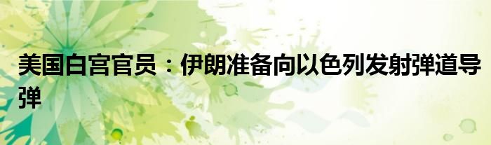 美国白宫官员:伊朗准备向以色列发射弹道导弹