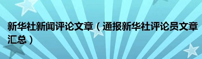 新华社新闻评论文章(通报新华社评论员文章汇总)
