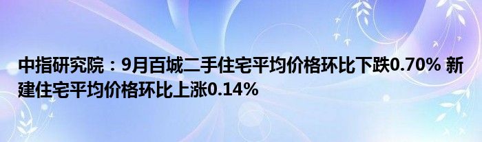 中指研究院:9月百城二手住宅平均价格环比下跌0.70% 新建住宅平均价格环比上涨0.14%