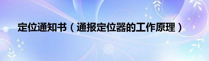 定位通知书(通报定位器的工作原理)