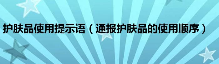 护肤品使用提示语(通报护肤品的使用顺序)