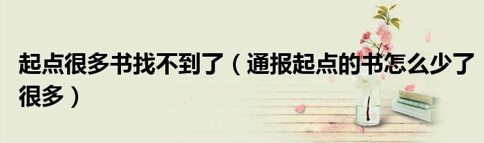 起点很多书找不到了(通报起点的书怎么少了很多)