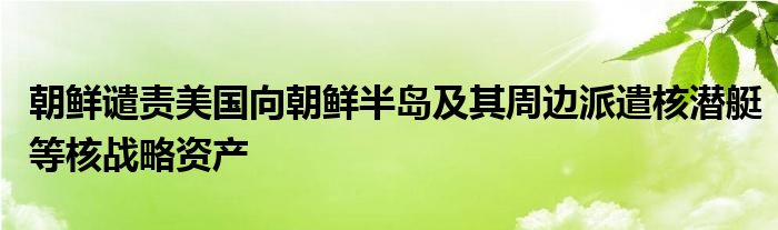 朝鲜谴责美国向朝鲜半岛及其周边派遣核潜艇等核战略资产