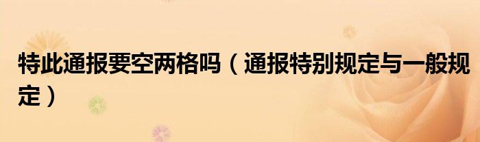 特此通报要空两格吗(通报特别规定与一般规定)