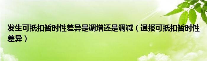 发生可抵扣暂时性差异是调增还是调减(通报可抵扣暂时性差异)