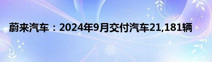 蔚来汽车:2024年9月交付汽车21,181辆