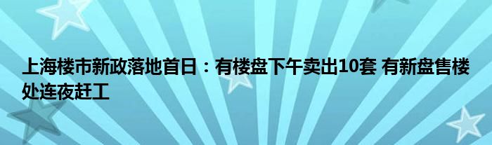 上海楼市新政落地首日:有楼盘下午卖出10套 有新盘售楼处连夜赶工