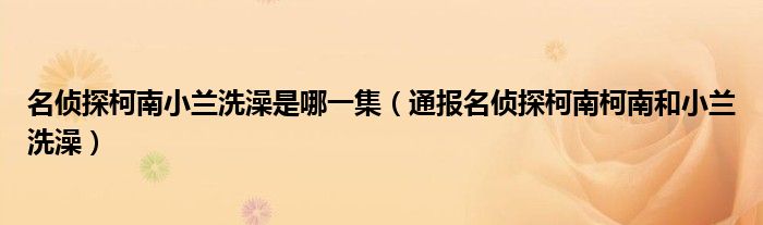 名侦探柯南小兰洗澡是哪一集(通报名侦探柯南柯南和小兰洗澡)