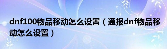 dnf100物品移动怎么设置(通报dnf物品移动怎么设置)