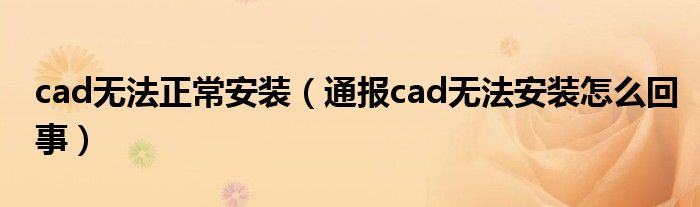 cad无法正常安装(通报cad无法安装怎么回事)