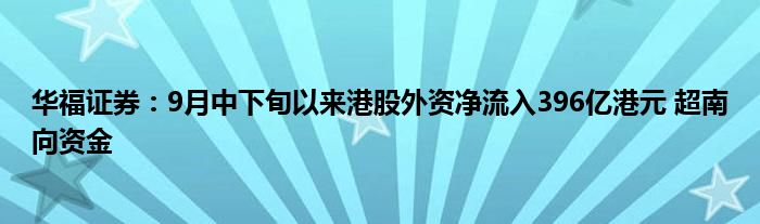 华福证券:9月中下旬以来港股外资净流入396亿港元 超南向资金