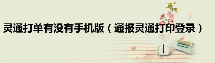 灵通打单有没有手机版(通报灵通打印登录)