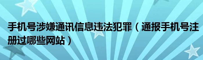 手机号涉嫌通讯信息违法犯罪(通报手机号注册过哪些网站)