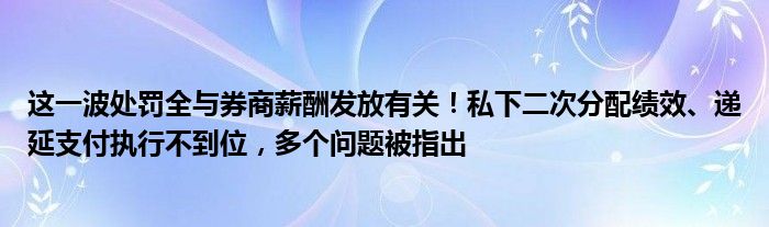 这一波处罚全与券商薪酬发放有关!私下二次分配绩效、递延支付执行不到位,多个问题被指出