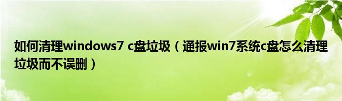 如何清理windows7 c盘垃圾(通报win7系统c盘怎么清理垃圾而不误删)