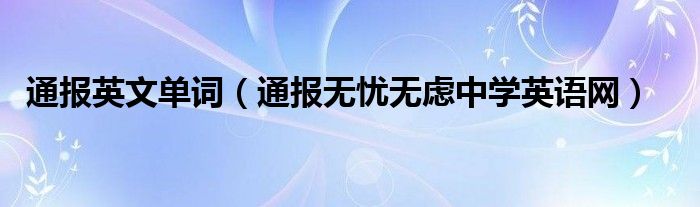 通报英文单词(通报无忧无虑中学英语网)