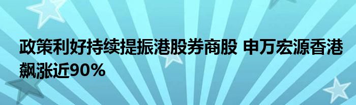 政策利好持续提振港股券商股 申万宏源香港飙涨近90%