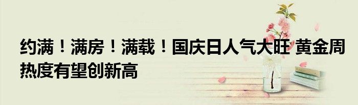 约满！满房！满载！国庆日人气大旺 黄金周热度有望创新高