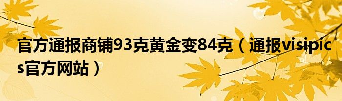 官方通报商铺93克黄金变84克(通报visipics官方网站)