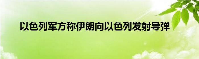 以色列军方称伊朗向以色列发射导弹