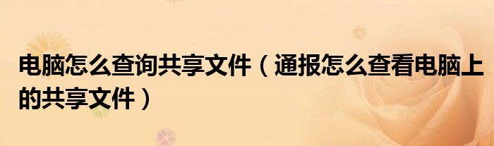 电脑怎么查询共享文件(通报怎么查看电脑上的共享文件)
