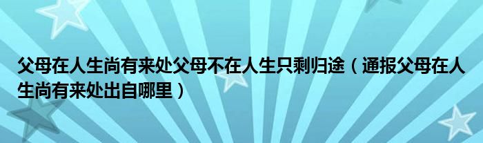 父母在人生尚有来处父母不在人生只剩归途(通报父母在人生尚有来处出自哪里)