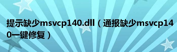 提示缺少msvcp140.dll(通报缺少msvcp140一键修复)