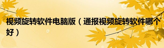 视频旋转软件电脑版(通报视频旋转软件哪个好)