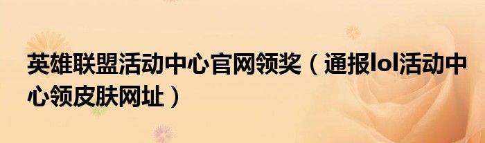 英雄联盟活动中心官网领奖(通报lol活动中心领皮肤网址)