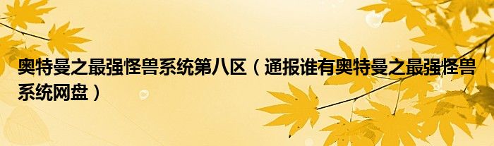 奥特曼之最强怪兽系统第八区(通报谁有奥特曼之最强怪兽系统网盘)