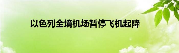以色列全境机场暂停飞机起降