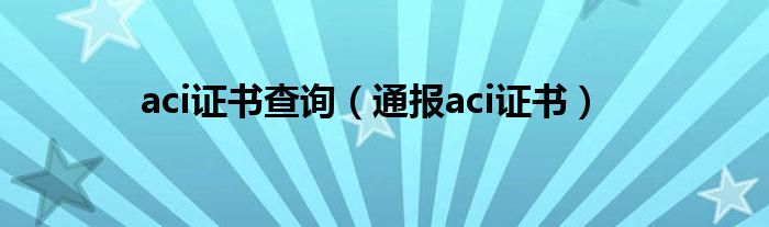 aci证书查询(通报aci证书)