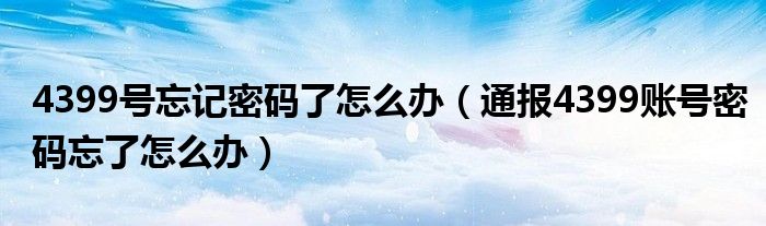 4399号忘记密码了怎么办(通报4399账号密码忘了怎么办)