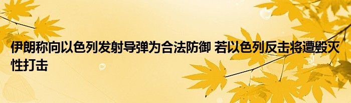 伊朗称向以色列发射导弹为合法防御 若以色列反击将遭毁灭性打击