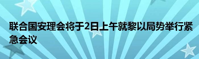 联合国安理会将于2日上午就黎以局势举行紧急会议