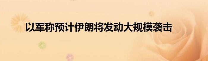 以军称预计伊朗将发动大规模袭击