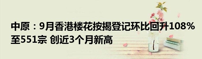 中原:9月香港楼花按揭登记环比回升108%至551宗 创近3个月新高