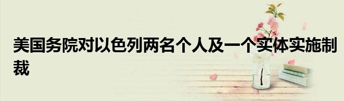 美国务院对以色列两名个人及一个实体实施制裁
