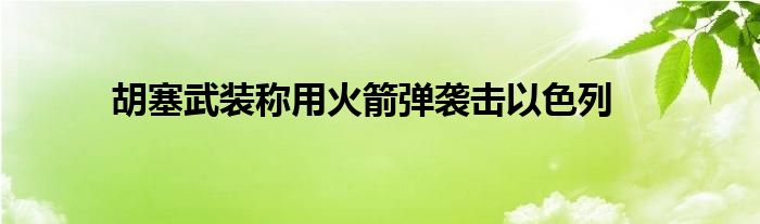 胡塞武装称用火箭弹袭击以色列