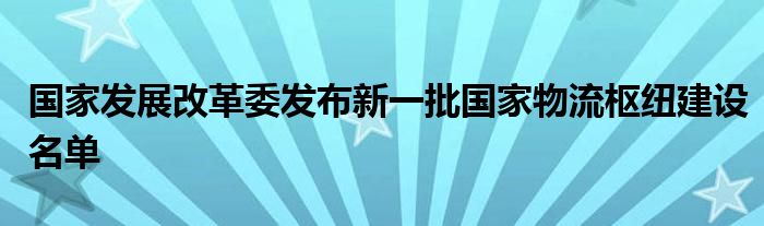 国家发展改革委发布新一批国家物流枢纽建设名单
