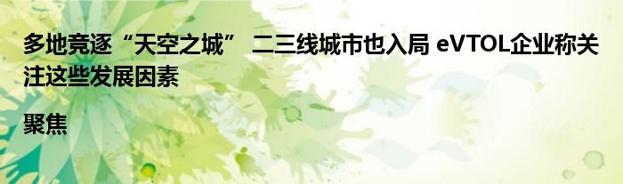多地竞逐“天空之城” 二三线城市也入局 eVTOL企业称关注这些发展因素|聚焦