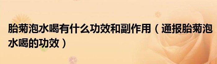 胎菊泡水喝有什么功效和副作用(通报胎菊泡水喝的功效)