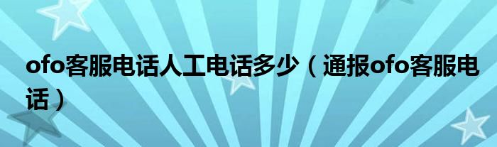 ofo客服电话人工电话多少(通报ofo客服电话)
