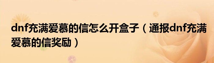 dnf充满爱慕的信怎么开盒子（通报dnf充满爱慕的信奖励）