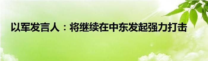 以军发言人:将继续在中东发起强力打击