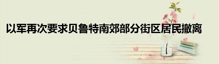以军再次要求贝鲁特南郊部分街区居民撤离